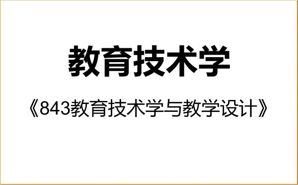 【初试】2027年南宁师范大学078401教育技术学《843教育技术学与教学设计》考研精品资料 【初试】2027年南宁师范大学078401教育技术学《843教育技术学与教学设计》考研精品资料