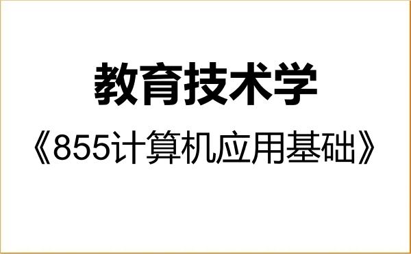【初试】2027年曲阜师范大学078401教育技术学《855计算机应用基础》考研精品资料 【初试】2027年曲阜师范大学078401教育技术学《855计算机应用基础》考研精品资料