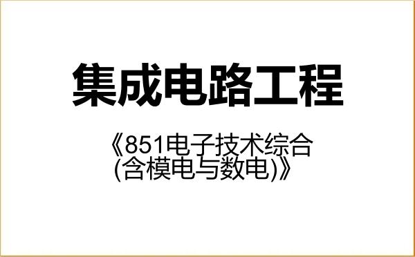 【初试】2027年上海电力大学085403集成电路工程《851电子技术综合(含模电与数电)》考研精品资料 【初试】2027年上海电力大学085403集成电路工程《851电子技术综合(含模电与数电)》考研精品资料