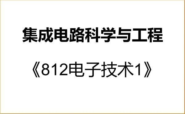 【初试】2027年东莞理工学院140100集成电路科学与工程《812电子技术1》考研精品资料 【初试】2027年东莞理工学院140100集成电路科学与工程《812电子技术1》考研精品资料