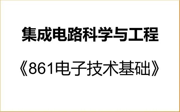 【初试】2027年西南交通大学140100集成电路科学与工程《861电子技术基础》考研精品资料 【初试】2027年西南交通大学140100集成电路科学与工程《861电子技术基础》考研精品资料