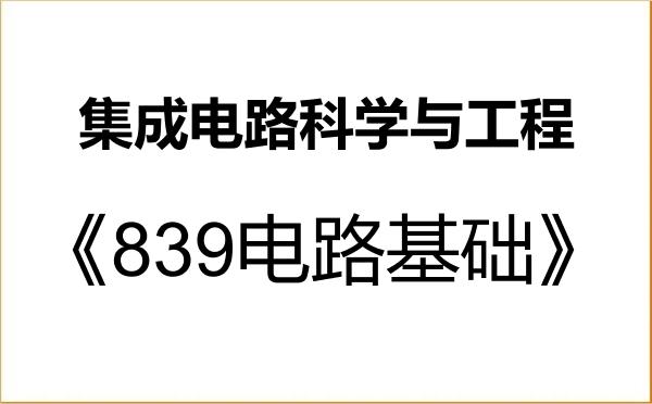 【初试】2027年长沙理工大学140100集成电路科学与工程《839电路基础》考研精品资料 【初试】2027年长沙理工大学140100集成电路科学与工程《839电路基础》考研精品资料