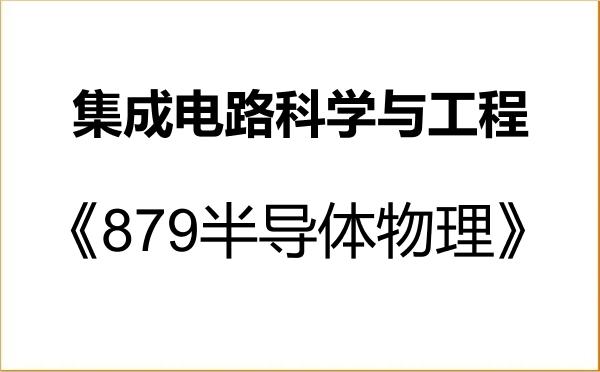 【初试】2027年中国科学技术大学140100集成电路科学与工程《879半导体物理》考研精品资料 【初试】2027年中国科学技术大学140100集成电路科学与工程《879半导体物理》考研精品资料
