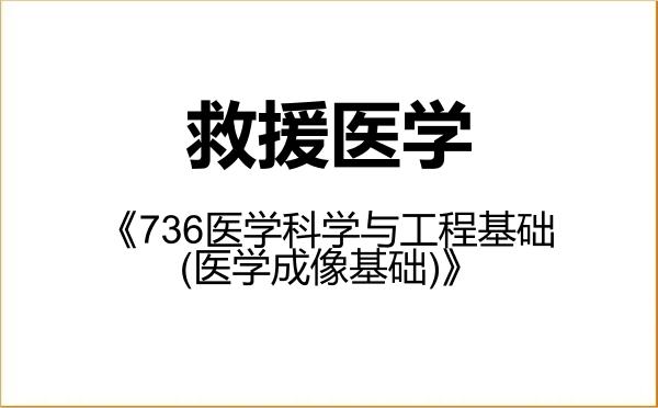【初试】2027年天津大学109901救援医学《736医学科学与工程基础(医学成像基础)》考研精品资料 【初试】2027年天津大学109901救援医学《736医学科学与工程基础(医学成像基础)》考研精品资料