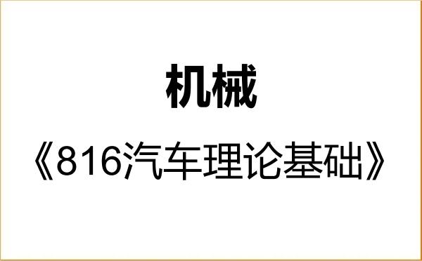 【初试】2027年长沙理工大学085500机械《816汽车理论基础》考研精品资料 【初试】2027年长沙理工大学085500机械《816汽车理论基础》考研精品资料