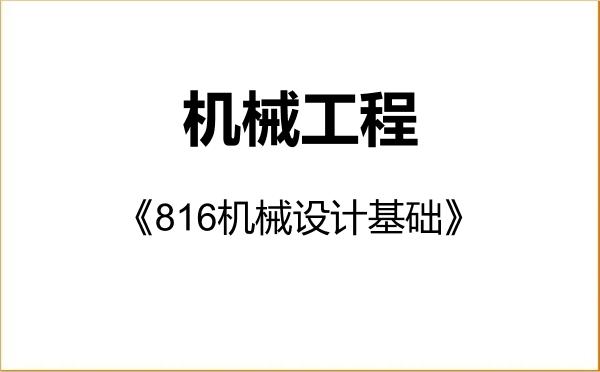 【初试】2027年西安石油大学085501机械工程《816机械设计基础》考研精品资料 【初试】2027年西安石油大学085501机械工程《816机械设计基础》考研精品资料