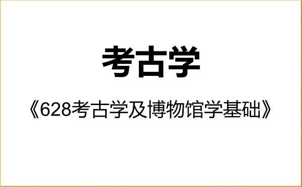 【初试】2027年河南大学060100考古学《628考古学及博物馆学基础》考研精品资料 【初试】2027年河南大学060100考古学《628考古学及博物馆学基础》考研精品资料