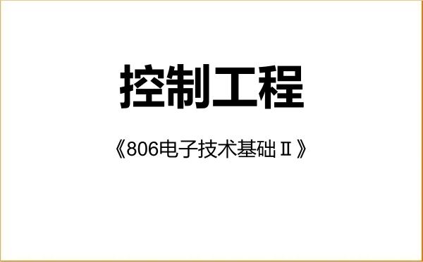 【初试】2027年长春理工大学085406控制工程《806电子技术基础Ⅱ》考研精品资料 【初试】2027年长春理工大学085406控制工程《806电子技术基础Ⅱ》考研精品资料