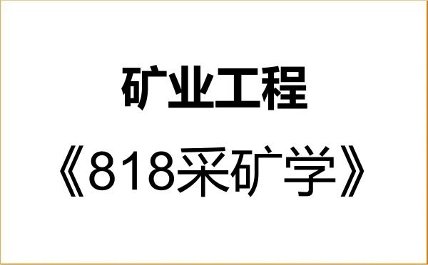 【初试】2027年内蒙古工业大学085705矿业工程《818采矿学》考研精品资料 【初试】2027年内蒙古工业大学085705矿业工程《818采矿学》考研精品资料