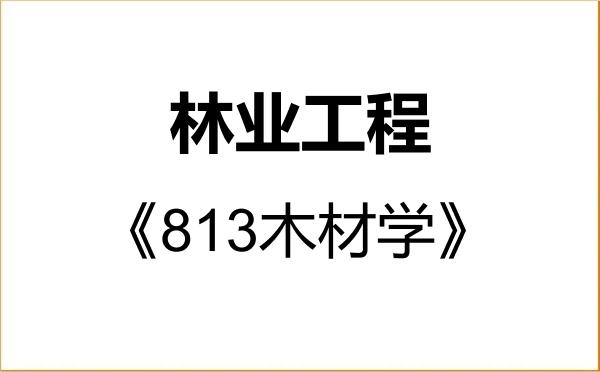 【初试】2027年内蒙古农业大学085605林业工程《813木材学》考研精品资料
