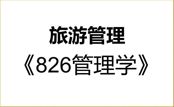 【初试】2027年四川师范大学120203旅游管理《826管理学》考研精品资料 【初试】2027年四川师范大学120203旅游管理《826管理学》考研精品资料