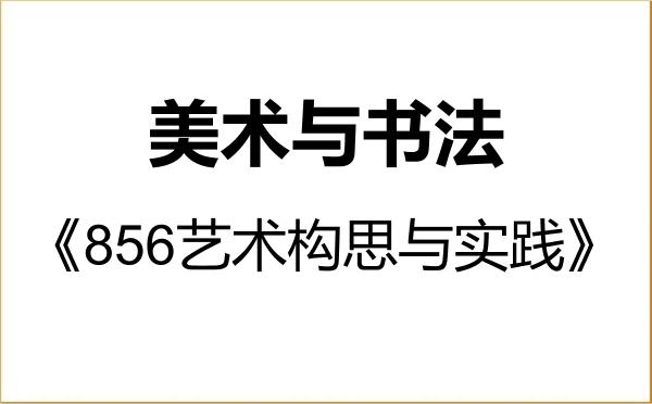 【初试】2027年成都大学135600美术与书法《856艺术构思与实践》考研精品资料 【初试】2027年成都大学135600美术与书法《856艺术构思与实践》考研精品资料