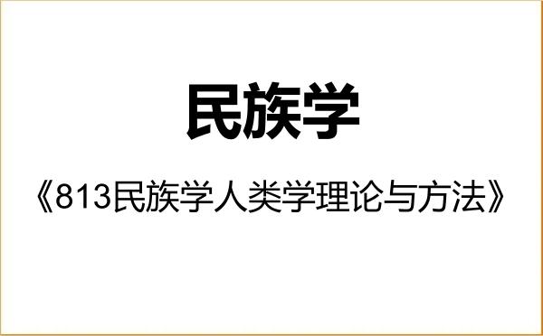 【初试】2027年贵州民族大学030400民族学《813民族学人类学理论与方法》考研精品资料 【初试】2027年贵州民族大学030400民族学《813民族学人类学理论与方法》考研精品资料