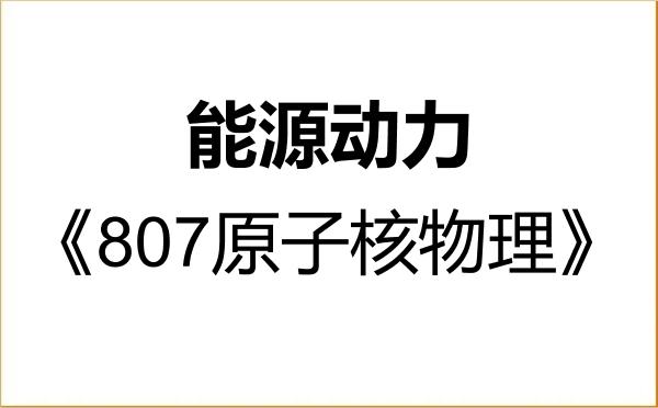 【初试】2027年东华理工大学085800能源动力《807原子核物理》考研精品资料 【初试】2027年东华理工大学085800能源动力《807原子核物理》考研精品资料