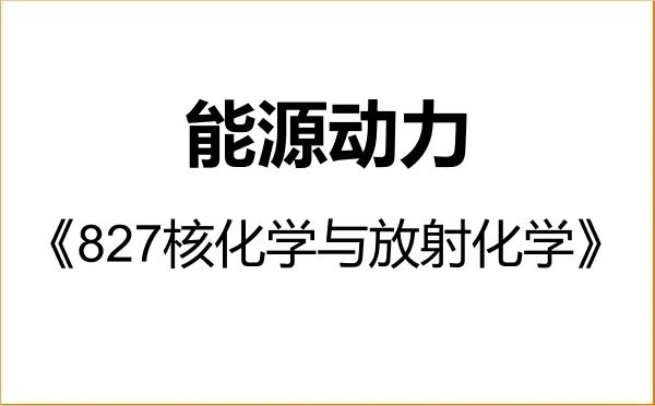【初试】2027年哈尔滨工程大学085800能源动力《827核化学与放射化学》考研精品资料 【初试】2027年哈尔滨工程大学085800能源动力《827核化学与放射化学》考研精品资料