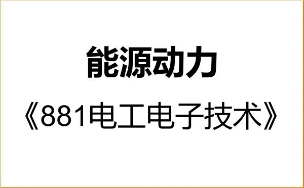 【初试】2027年湖南城市学院085800能源动力《881电工电子技术》考研精品资料