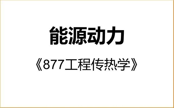 【初试】2027年华中农业大学085800能源动力《877工程传热学》考研精品资料
