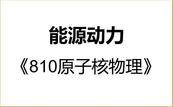 【初试】2027年南华大学085800能源动力《810原子核物理》考研精品资料 【初试】2027年南华大学085800能源动力《810原子核物理》考研精品资料
