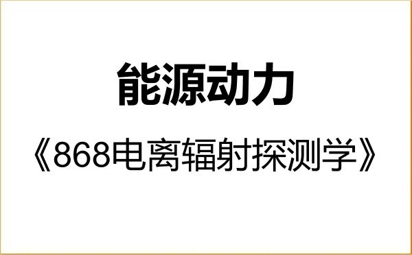 【初试】2027年南京航空航天大学085800能源动力《868电离辐射探测学》考研精品资料 【初试】2027年南京航空航天大学085800能源动力《868电离辐射探测学》考研精品资料