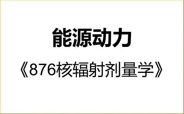 【初试】2027年南京航空航天大学085800能源动力《876核辐射剂量学》考研精品资料