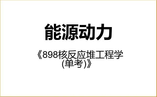 【初试】2027年浙江大学085800能源动力《898核反应堆工程学(单考)》考研精品资料 【初试】2027年浙江大学085800能源动力《898核反应堆工程学(单考)》考研精品资料