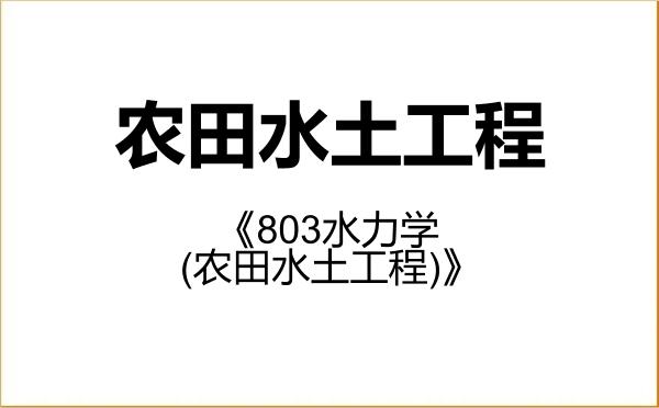 【初试】2027年长江科学院085904农田水土工程《803水力学(农田水土工程)》考研精品资料