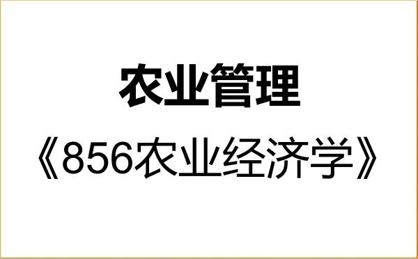 【初试】2027年安徽科技学院095137农业管理《856农业经济学》考研精品资料 【初试】2027年安徽科技学院095137农业管理《856农业经济学》考研精品资料