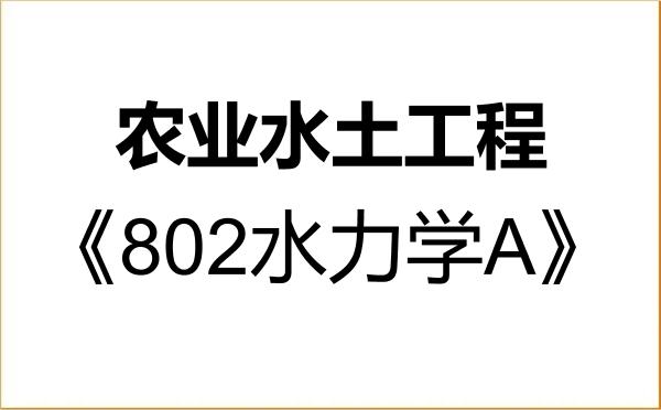 【初试】2027年东北农业大学082802农业水土工程《802水力学A》考研精品资料 【初试】2027年东北农业大学082802农业水土工程《802水力学A》考研精品资料
