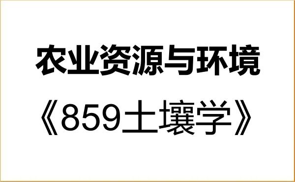 【初试】2027年四川农业大学090300农业资源与环境《859土壤学》考研精品资料 【初试】2027年四川农业大学090300农业资源与环境《859土壤学》考研精品资料