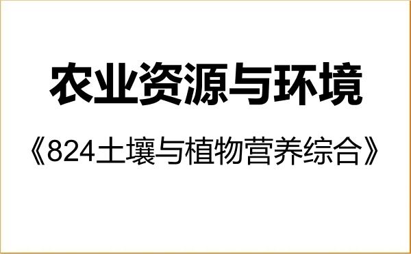 【初试】2027年浙江农林大学090300农业资源与环境《824土壤与植物营养综合》考研精品资料