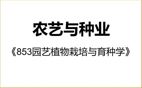 【初试】2027年重庆文理学院095131农艺与种业《853园艺植物栽培与育种学》考研精品资料 【初试】2027年重庆文理学院095131农艺与种业《853园艺植物栽培与育种学》考研精品资料