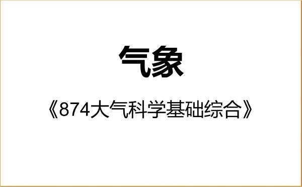 【初试】2027年中国科学院大学075100气象《874大气科学基础综合》考研精品资料 【初试】2027年中国科学院大学075100气象《874大气科学基础综合》考研精品资料