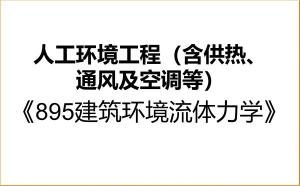 【初试】2027年河南科技大学085906人工环境工程(含供热、通风及空调等)《895建筑环境流体力学》考研精品资料 【初试】2027年河南科技大学085906人工环境工程(含供热、通风及空调等)《895建筑环境流体力学》考研精品资料