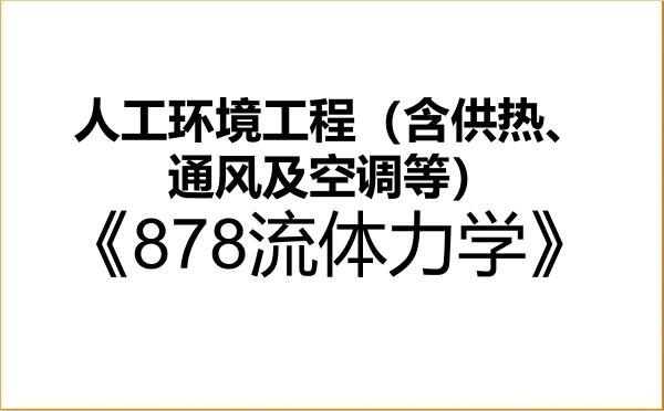 【初试】2027年山西大学085906人工环境工程（含供热、通风及空调等）《878流体力学》考研精品资料
