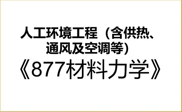 【初试】2027年中国矿业大学085906人工环境工程(含供热、通风及空调等)《877材料力学》考研精品资料 【初试】2027年中国矿业大学085906人工环境工程(含供热、通风及空调等)《877材料力学》考研精品资料
