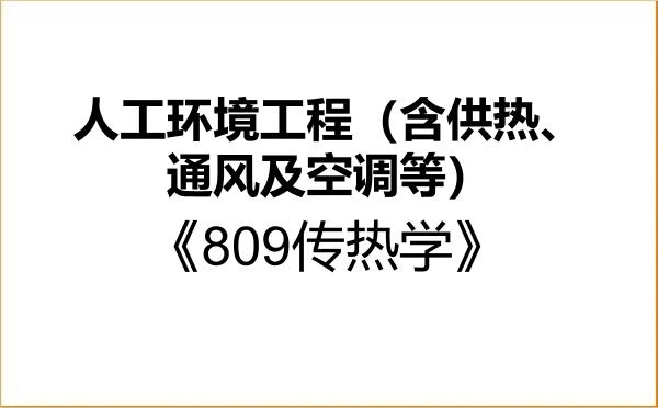 【初试】2027年中原工学院085906人工环境工程(含供热、通风及空调等)《809传热学》考研精品资料 【初试】2027年中原工学院085906人工环境工程(含供热、通风及空调等)《809传热学》考研精品资料