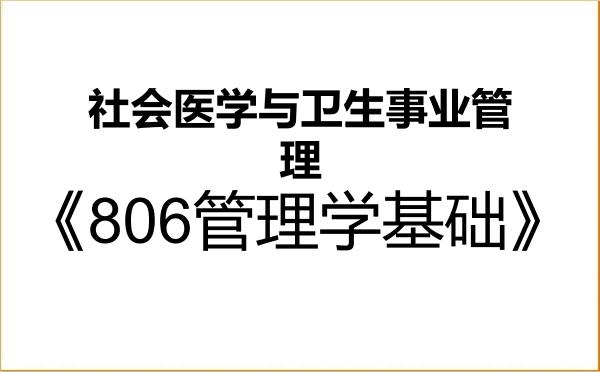 【初试】2027年天津医科大学120402社会医学与卫生事业管理《806管理学基础》考研精品资料 【初试】2027年天津医科大学120402社会医学与卫生事业管理《806管理学基础》考研精品资料