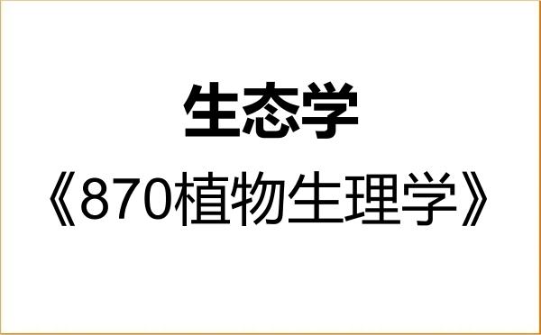 【初试】2027年河南科技大学071300生态学《870植物生理学》考研精品资料 【初试】2027年河南科技大学071300生态学《870植物生理学》考研精品资料