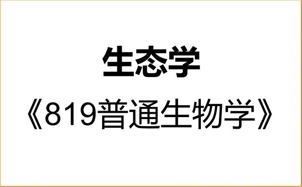 【初试】2027年吉首大学071300生态学《819普通生物学》考研精品资料 【初试】2027年吉首大学071300生态学《819普通生物学》考研精品资料