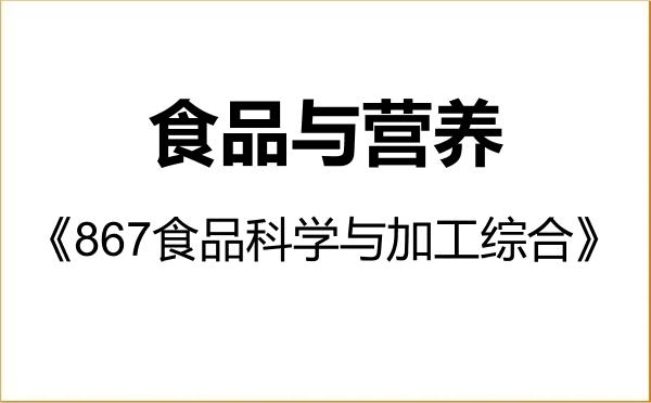 【初试】2027年中国农业大学095500食品与营养《867食品科学与加工综合》考研精品资料 【初试】2027年中国农业大学095500食品与营养《867食品科学与加工综合》考研精品资料
