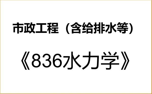 【初试】2027年合肥工业大学085905市政工程(含给排水等)《836水力学》考研精品资料 【初试】2027年合肥工业大学085905市政工程(含给排水等)《836水力学》考研精品资料