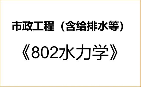【初试】2027年河北工程大学085905市政工程(含给排水等)《802水力学》考研精品资料 【初试】2027年河北工程大学085905市政工程(含给排水等)《802水力学》考研精品资料