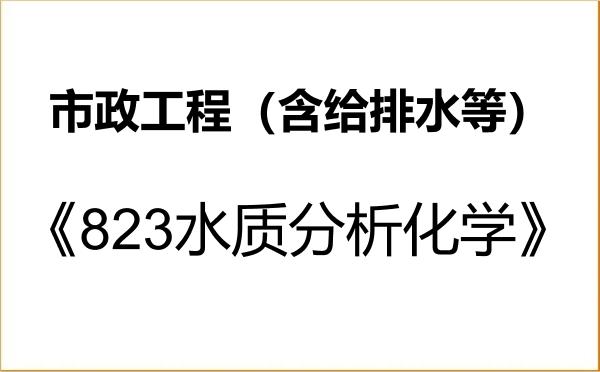 【初试】2027年江西理工大学085905市政工程(含给排水等)《823水质分析化学》考研精品资料 【初试】2027年江西理工大学085905市政工程(含给排水等)《823水质分析化学》考研精品资料