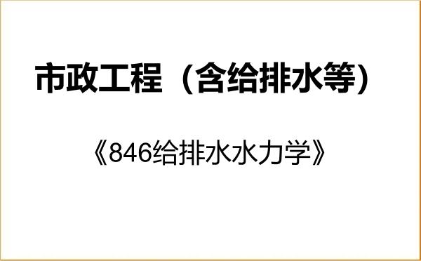 【初试】2027年扬州大学085905市政工程(含给排水等)《846给排水水力学》考研精品资料 【初试】2027年扬州大学085905市政工程(含给排水等)《846给排水水力学》考研精品资料
