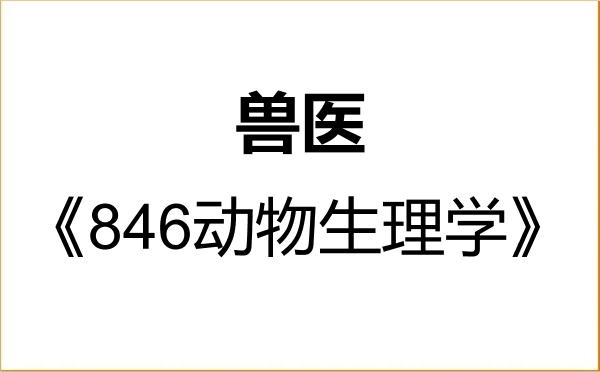 【初试】2027年内蒙古民族大学095200兽医《846动物生理学》考研精品资料 【初试】2027年内蒙古民族大学095200兽医《846动物生理学》考研精品资料