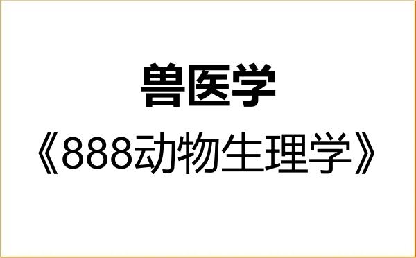 【初试】2027年福建农林大学090600兽医学《888动物生理学》考研精品资料 【初试】2027年福建农林大学090600兽医学《888动物生理学》考研精品资料