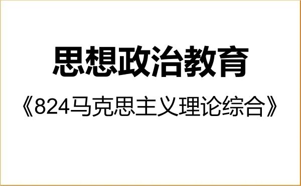 【初试】2027年长春工业大学030505思想政治教育《824马克思主义理论综合》考研精品资料 【初试】2027年长春工业大学030505思想政治教育《824马克思主义理论综合》考研精品资料