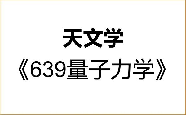 【初试】2027年南昌大学070400天文学《639量子力学》考研精品资料 【初试】2027年南昌大学070400天文学《639量子力学》考研精品资料