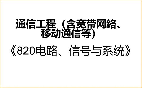 【初试】2027年宁夏大学085402通信工程(含宽带网络、移动通信等)《820电路、信号与系统》考研精品资料 【初试】2027年宁夏大学085402通信工程(含宽带网络、移动通信等)《820电路、信号与系统》考研精品资料