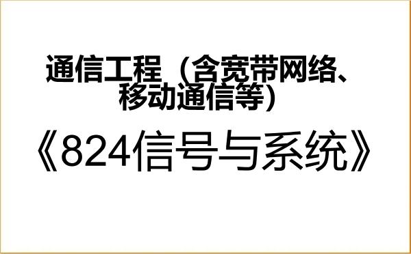 【初试】2027年西南民族大学085402通信工程(含宽带网络、移动通信等)《824信号与系统》考研精品资料 【初试】2027年西南民族大学085402通信工程(含宽带网络、移动通信等)《824信号与系统》考研精品资料